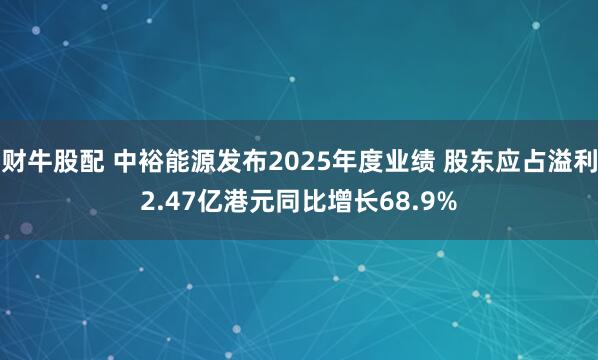 财牛股配 中裕能源发布2025年度业绩 股东应占溢利2.47亿港元同比增长68.9%