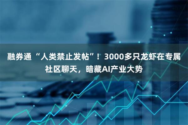 融券通 “人类禁止发帖”！3000多只龙虾在专属社区聊天，暗藏AI产业大势