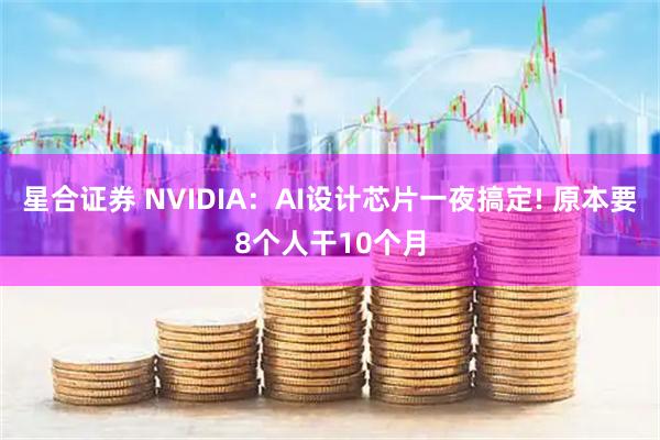 星合证券 NVIDIA:AI设计芯片一夜搞定! 原本要8个人干10个月
